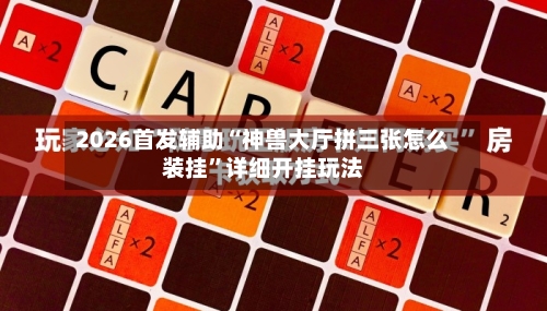 2026首发辅助“神兽大厅拼三张怎么装挂	”详细开挂玩法-第1张图片