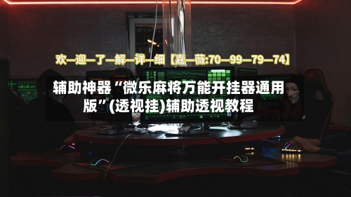 辅助神器“微乐麻将万能开挂器通用版	”(透视挂)辅助透视教程-第3张图片