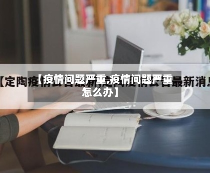 【疫情问题严重,疫情问题严重怎么办】-第1张图片