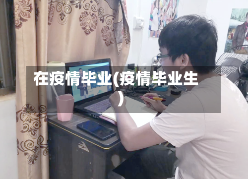 在疫情毕业(疫情毕业生)-第2张图片