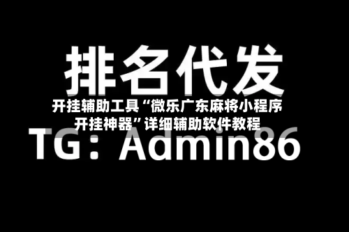 开挂辅助工具“微乐广东麻将小程序开挂神器”详细辅助软件教程-第1张图片