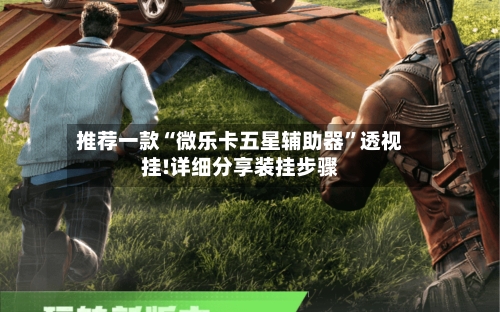 推荐一款“微乐卡五星辅助器	”透视挂!详细分享装挂步骤-第2张图片