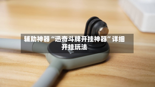 辅助神器“迅奇斗牌开挂神器	”详细开挂玩法-第2张图片