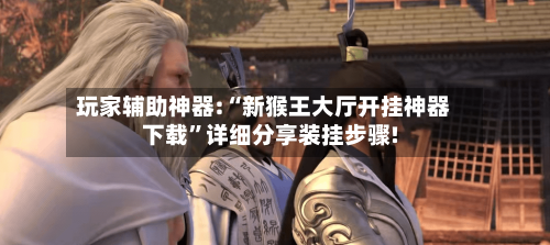 玩家辅助神器:“新猴王大厅开挂神器下载”详细分享装挂步骤!-第1张图片