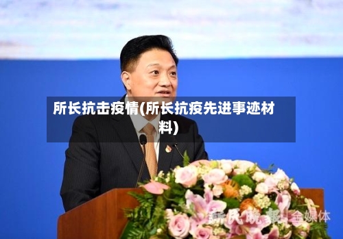 所长抗击疫情(所长抗疫先进事迹材料)-第2张图片
