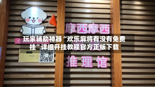 玩家辅助神器“欢乐麻将有没有免费挂”详细开挂教程官方正版下载-第2张图片