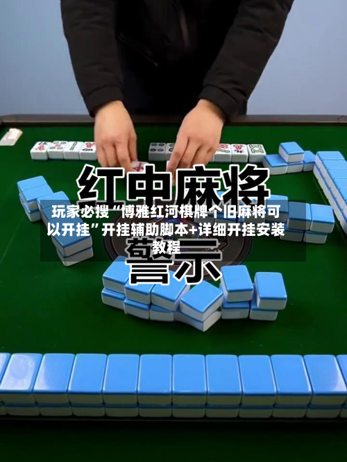 玩家必搜“博雅红河棋牌个旧麻将可以开挂”开挂辅助脚本+详细开挂安装教程-第2张图片