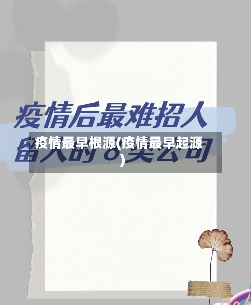 疫情最早根源(疫情最早起源)-第2张图片