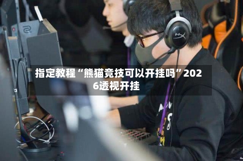 指定教程“熊猫竞技可以开挂吗”2026透视开挂-第1张图片