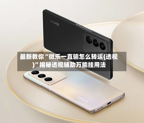 最新教你“微乐一直输怎么转运(透视)	”揭秘透视辅助万能挂用法-第1张图片