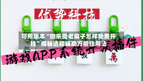 可用版本“微乐捉老麻子怎样免费开挂”揭秘透视辅助万能挂用法-第3张图片