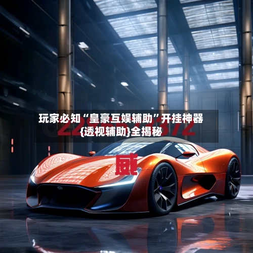 玩家必知“皇豪互娱辅助”开挂神器{透视辅助}全揭秘-第1张图片