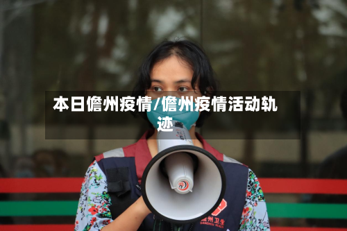 本日儋州疫情/儋州疫情活动轨迹-第1张图片