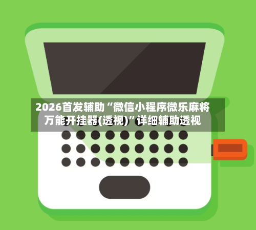 2026首发辅助“微信小程序微乐麻将万能开挂器(透视)”详细辅助透视-第1张图片