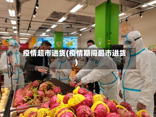 疫情超市进货(疫情期间超市进货)-第2张图片