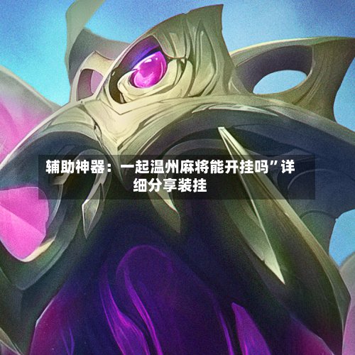 辅助神器：一起温州麻将能开挂吗”详细分享装挂-第1张图片