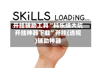 开挂辅助工具“科乐填大坑开挂神器下载	”开挂(透视)辅助神器-第1张图片