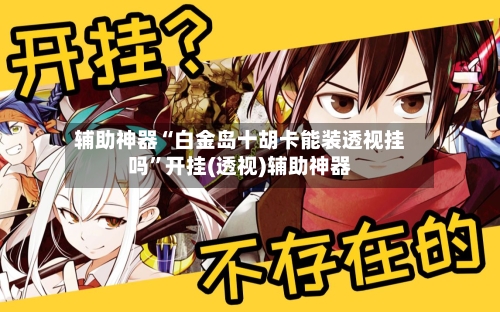 辅助神器“白金岛十胡卡能装透视挂吗	”开挂(透视)辅助神器-第2张图片