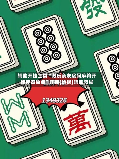 辅助开挂工具“微乐亲友房间麻将开挂神器免费	”开挂(透视)辅助教程-第1张图片