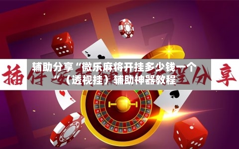 辅助分享“微乐麻将开挂多少钱一个	”（透视挂）辅助神器教程-第1张图片