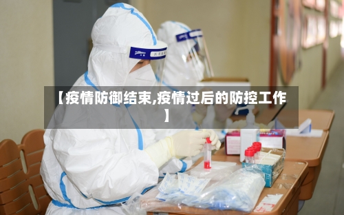 【疫情防御结束,疫情过后的防控工作】-第2张图片