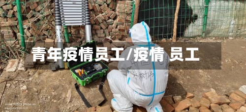 青年疫情员工/疫情 员工-第1张图片