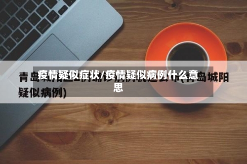 疫情疑似症状/疫情疑似病例什么意思-第2张图片