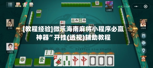 [教程经验]微乐海南麻将小程序必赢神器”开挂(透视)辅助教程-第1张图片
