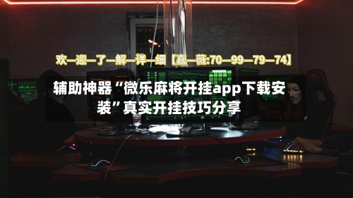 辅助神器“微乐麻将开挂app下载安装	”真实开挂技巧分享-第1张图片