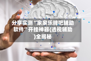 分享实测“家家乐牌吧辅助软件”开挂神器{透视辅助}全揭秘-第1张图片