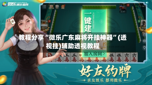 教程分享“微乐广东麻将开挂神器	”(透视挂)辅助透视教程-第2张图片