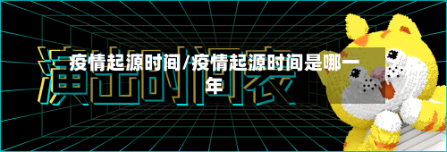 疫情起源时间/疫情起源时间是哪一年-第1张图片