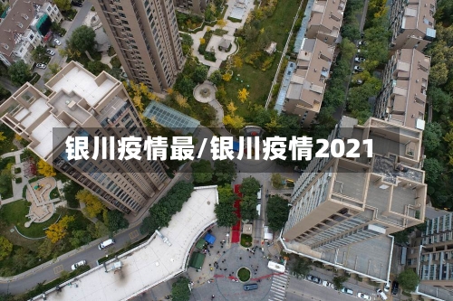 银川疫情最/银川疫情2021-第1张图片