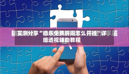 实测分享“微乐免费房间怎么开挂	”详细透视辅助教程-第1张图片