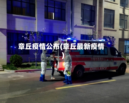 章丘疫情公布(章丘最新疫情)-第3张图片