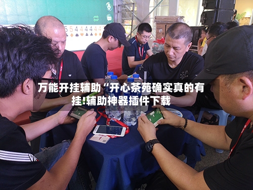 万能开挂辅助“开心茶苑确实真的有挂!辅助神器插件下载-第2张图片