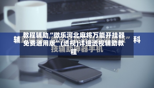 教程辅助“微乐河北麻将万能开挂器免费通用版”(透视)详细透视辅助教程-第3张图片