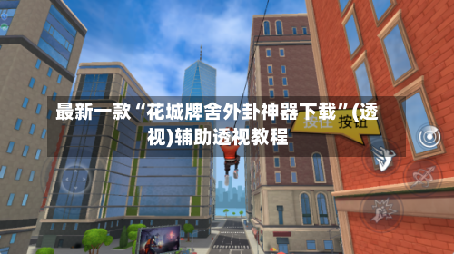 最新一款“花城牌舍外卦神器下载	”(透视)辅助透视教程-第2张图片