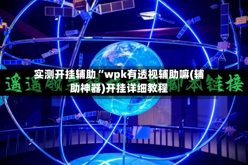 实测开挂辅助“wpk有透视辅助嘛(辅助神器)开挂详细教程-第1张图片