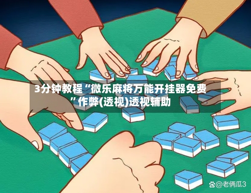 3分钟教程“微乐麻将万能开挂器免费	”作弊(透视)透视辅助-第1张图片