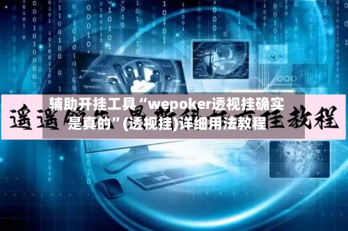 辅助开挂工具“wepoker透视挂确实是真的	”(透视挂)详细用法教程-第2张图片