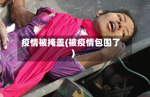 疫情被掩盖(被疫情包围了)-第1张图片