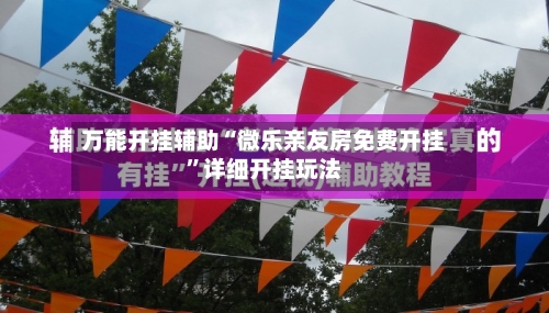 万能开挂辅助“微乐亲友房免费开挂”详细开挂玩法-第1张图片