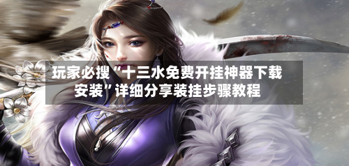 玩家必搜“十三水免费开挂神器下载安装	”详细分享装挂步骤教程-第1张图片