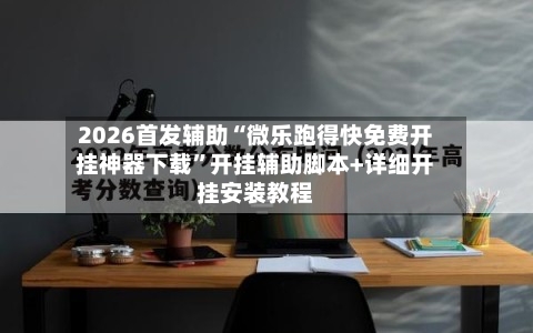 2026首发辅助“微乐跑得快免费开挂神器下载”开挂辅助脚本+详细开挂安装教程-第2张图片