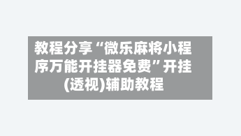 教程分享“微乐麻将小程序万能开挂器免费”开挂(透视)辅助教程-第1张图片