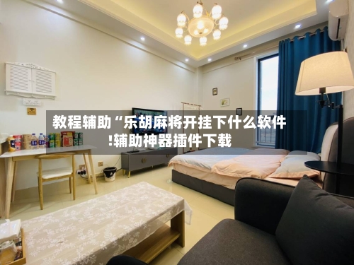 教程辅助“乐胡麻将开挂下什么软件!辅助神器插件下载-第1张图片