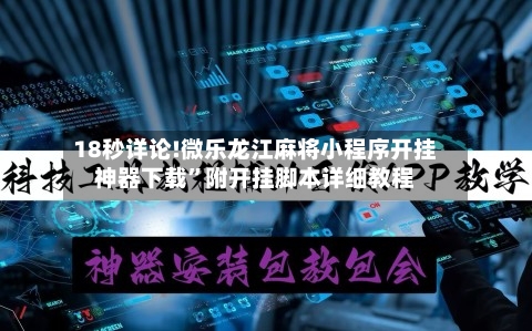 18秒详论!微乐龙江麻将小程序开挂神器下载	”附开挂脚本详细教程-第1张图片