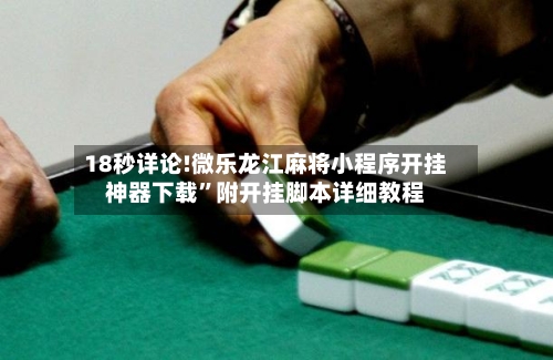 18秒详论!微乐龙江麻将小程序开挂神器下载”附开挂脚本详细教程-第2张图片