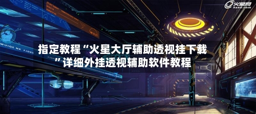 指定教程“火星大厅辅助透视挂下载”详细外挂透视辅助软件教程-第2张图片